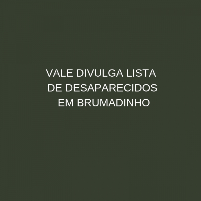 Vale divulga nomes de 414 desaparecidos e canais de atendimento da empresa